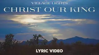 Christ Our King (Official Lyric Video) | Village Lights