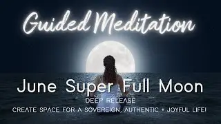 June Full Moon Guided Meditation | Deep Release | Activate Sovereignty | Joy | Bliss