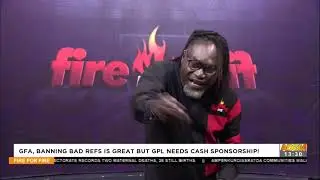 GFA, banning bad refs is great but GPL needs cash sponsorship! - Fire4Fire on Adom TV (24-2-21)