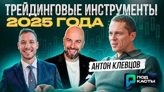 ТРЕЙДИНГОВЫЕ ИНСТРУМЕНТЫ НА 2025 ГОД l - Антон Клевцов | Подкасты РВМ