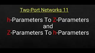 Two-Port Networks 11: h-Parameters to Z-Parameters & Z-Parameters to h-Parameters conversion