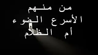 ماهو الظلام ؟ من اسرع الظلام ام الضوء؟