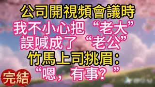 公司開視頻會議時，我不小心把“老大”誤喊成了“老公”，竹馬上司挑眉：“嗯，有事？