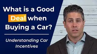 What is a Good Deal when Buying a Car? (Understanding Car Incentives)