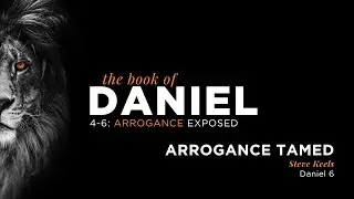 Daniel 6 - Arrogance Exposed, Part 3: Arrogance Tamed