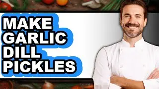 How To Make Garlic Dill Pickles - Full Guide