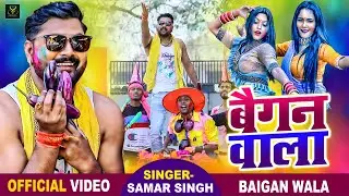 VIDEO - बैगन वाला - Samar Singh - Bhojpuri Holi Song 2021