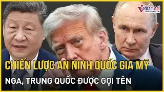 Mỹ chính thức công bố chiến lược an ninh Quốc gia, Nga, Trung Quốc được gọi tên | Báo VietNamNet