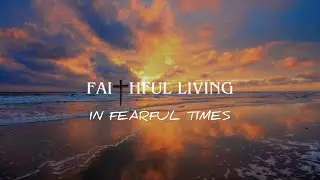 WOJCC - Faithful Living in Fearful Times
