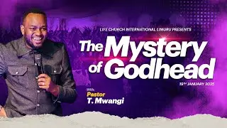 THE MYSTERY OF THE GODHEAD || PASTOR T MWANGI || LIFE CHURCH LIMURU