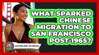 What Sparked Chinese Migration To San Francisco Post-1965?