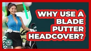 Why Use A Blade Putter Headcover?