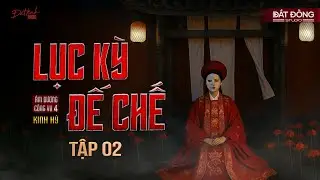 LỤC KỲ ĐẾ CHẾ | TẬP 02 | Truyện ma Nguyễn Huy kể