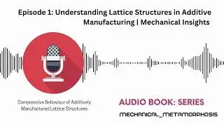 Episode 1: Additively Manufactured Lattice Structures | Mechanical Engineering Podcast