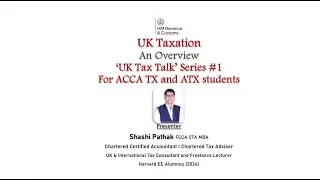 'UK Tax Talk' Series #1 - Overview of UK Taxation (for ACCA TX and ATX) I Shashi Pathak FCCA CTA MBA