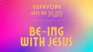 Everyone Gets to Play - BE-ing with Jesus