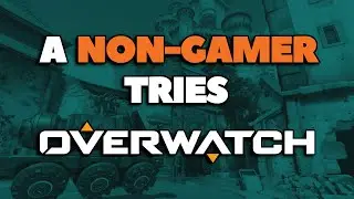 A Non-Gamer Tries Overwatch For The First Time