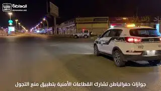 جوازات حفرالباطن تشارك القطاعات الأمنية بتطبيق منع التجول