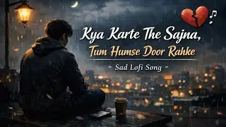 Kya Karte The Sajna 💔 | Emotional Hindi Lofi | Alone Feelings