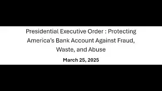 3/25/25 Presidential Executive Order : Protecting America&rsquo;s Bank Account Against Fraud, Waste...