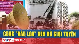 Cuộc đấu loa mang kh&aacute;t vọng h&ograve;a b&igrave;nh ở vĩ tuyến 17 | VOVLive