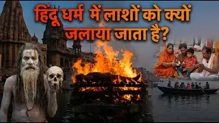 हिंदू धर्म में शव को जलाया क्यों जाता है? वैज्ञानिक और धार्मिक कारण | Why Hindus Burn Dead Bodies?