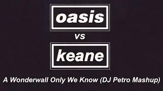Oasis vs Keane - A Wonderwall Only We Know (DJ Petro Mashup Remix) (Music Video)