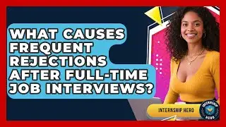 What Causes Frequent Rejections After Full-time Job Interviews? - Internship Hero