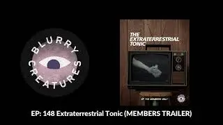 EP: 148 Extraterrestrial Tonic - Blurry Creatures MEMBERS TRAILER