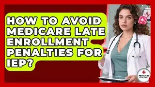 How To Avoid Medicare Late Enrollment Penalties For IEP? - Medicare Made Simple Guide