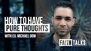 How To Have Pure Thoughts - #FaithTalks - Ev. Michael Dow