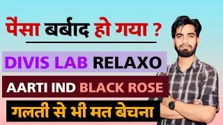 पैसा बर्बाद हो गया क्या ? Blackrose Share &bull; Aarti Industry Share &bull; Relaxo Share &bull; Divis Lab Share
