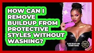 How Can I Remove Buildup From Protective Styles Without Washing? - Black Beauty and Fashion Trends