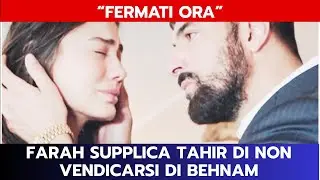 IO SONO FARAH ANTICIPAZIONI: FARAH SUPPLICA TAHIR DI NON VENDICARSI DI BEHNAM