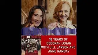 10 Years of Deborah Logan w/Jill Larson and Anne Ramsay!