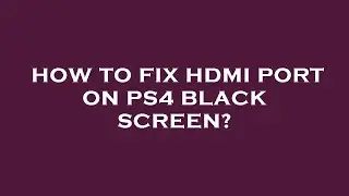 How to fix hdmi port on ps4 black screen?