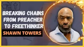 Breaking Chains: Shawn Towers' Journey from Pastor to Freethinker