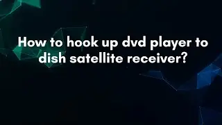How to hook up dvd player to dish satellite receiver?