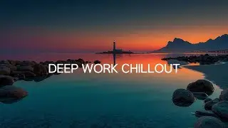 Immersive Deep Work Chillout | Perfect Background Music for Study, Focus, and Relaxation