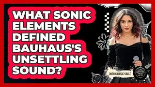 What Sonic Elements Defined Bauhaus's Unsettling Sound?