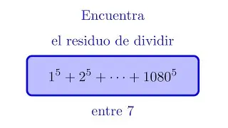 Encontrar el Residuo de Dividir 1^5+ · · · +1080^5 entre 7 | Teoría de Números