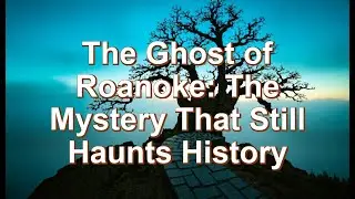 The Ghost of Roanoke: The Mystery That Still Haunts History