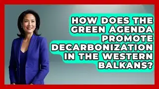 How Does The Green Agenda Promote Decarbonization In The Western Balkans? - TalkingSoutheastEurope