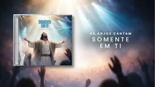 Os Anjos Cantam - Somente Em Ti | LOUVOR ADORAÇÃO