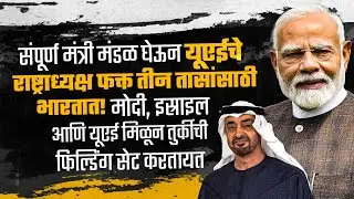 तीन तासांसाठी UAE चे राष्ट्राध्यक्ष भारतात! Narendra Modi-इस्राइल-यूएई तुर्कीची फिल्डिंग सेट करतायत!