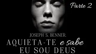 Aquieta-te e sabe Eu Sou Deus ( Parte 2 ) - Joseph S. Benner