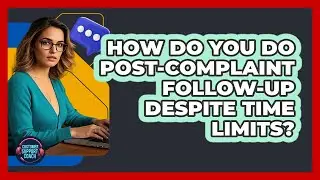 How Do You Do Post-complaint Follow-up Despite Time Limits? - Customer Support Coach