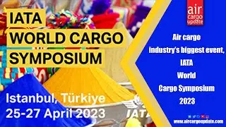 Air cargo industry&rsquo;s biggest event, IATA World Cargo Symposium 2023