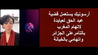 أرسونيك يستعمل قضية عبد الحق لعيايدة لاتهام المغرب بالتآمر على الجزائر واتهامي بالخيانة