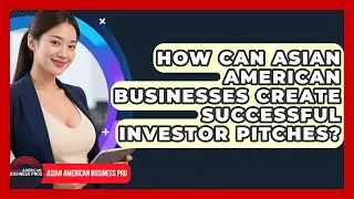 How Can Asian American Businesses Create Successful Investor Pitches? - Asian American Business Pros